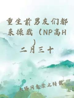 重生前男友们都来操我（np高h）