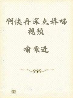 啊快再深点娇喘视频
