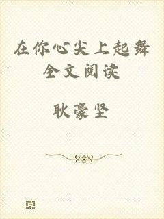 在你心尖上起舞全文阅读